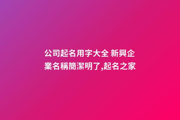 公司起名用字大全 新興企業名稱簡潔明了,起名之家-第1張-公司起名-玄機派